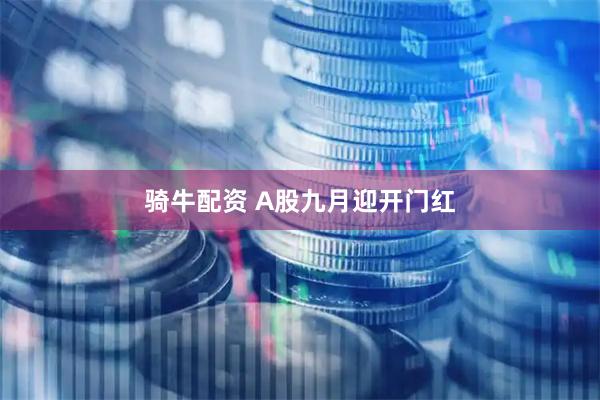 骑牛配资 A股九月迎开门红