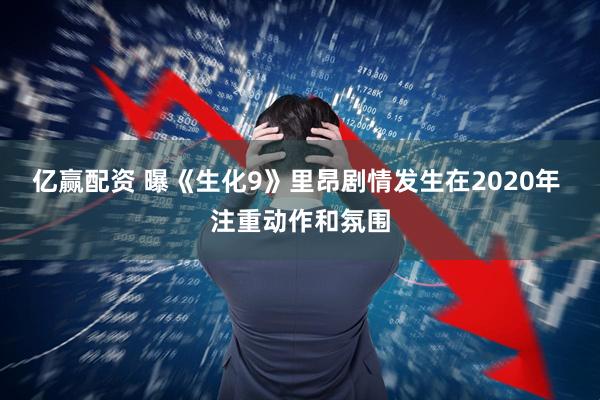 亿赢配资 曝《生化9》里昂剧情发生在2020年 注重动作和氛围