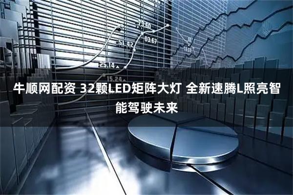 牛顺网配资 32颗LED矩阵大灯 全新速腾L照亮智能驾驶未来