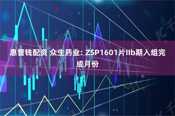 惠管钱配资 众生药业: ZSP1601片IIb期入组完成月份