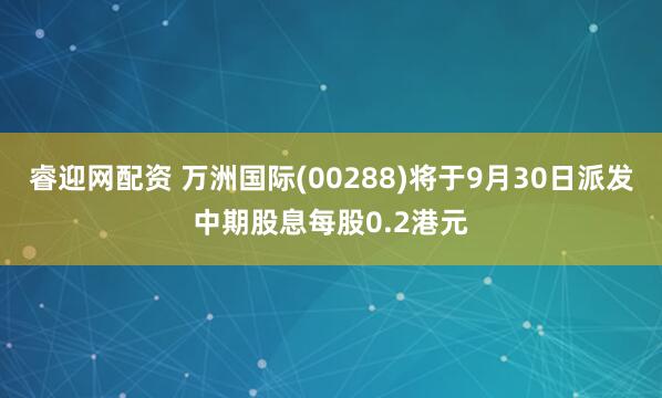 睿迎网配资 万洲国际(00288)将于9月30日派发中期股息每股0.2港元
